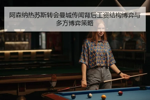 阿森纳热苏斯转会曼城传闻背后工资结构博弈与多方博弈策略